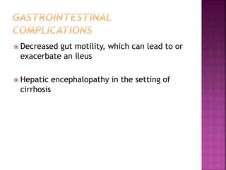  Decreased gut motility, which can lead to or
exacerbate an ileus
 Hepatic encephalopathy in the setting of
cirrhosis
 