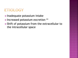  Inadequate potassium intake
 Increased potassium excretion **
 Shift of potassium from the extracellular to
the intracellular space
 