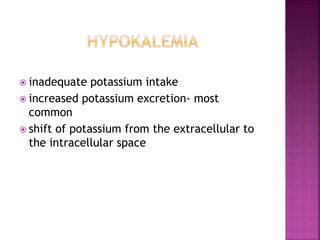  inadequate potassium intake
 increased potassium excretion- most
common
 shift of potassium from the extracellular to
the intracellular space
 