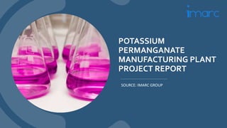 POTASSIUM
PERMANGANATE
MANUFACTURING PLANT
PROJECT REPORT
SOURCE: IMARC GROUP
 