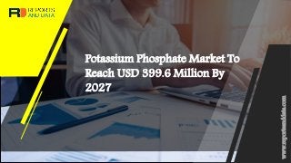 Potassium Phosphate Market To
Reach USD 399.6 Million By
2027
www.reportsanddata.com
 