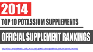 http://top10supplements.com/2014s-best-potassium-supplement-top-potassium-sources/
 