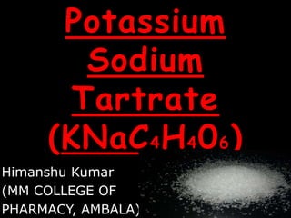 Potassium
Sodium
Tartrate
(KNaC4H406)
Himanshu Kumar
(MM COLLEGE OF
PHARMACY, AMBALA)
 