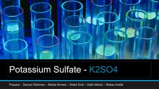 Potassium Sulfate - K2SO4
Prepare : Daryan Rahman – Media Ahmed – Walid Sndi – Salih Mahdi – Rebaz Arafat
 
