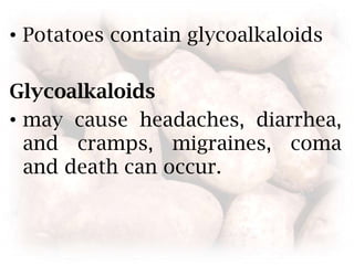 Potatoes contain glycoalkaloidsGlycoalkaloidsmay cause headaches, diarrhea, and cramps, migraines, coma and death can occur.
