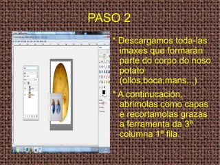 PASO 2 * Descargamos toda-las  imaxes que formarán parte do corpo do noso potato (ollos,boca,mans...) * A continucación, abrimolas como capas e recortamolas grazas a ferramenta da 3ª columna 1ª fila. 
