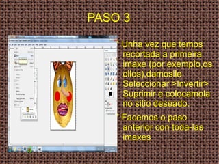 PASO 3 * Unha vez que temos recortada a primeira imaxe (por exemplo,os ollos),damoslle Seleccionar >Invertir> Suprimir e colocamola no sitio deseado.  * Facemos o paso anterior con toda-las imaxes  