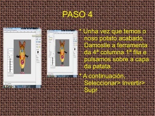 PASO 4 * Unha vez que temos o noso potato acabado. Damoslle a ferramenta da 4ª columna 1ª fila e pulsamos sobre a capa da patata. * A continuación, Seleccionar> Invertir> Supr 
