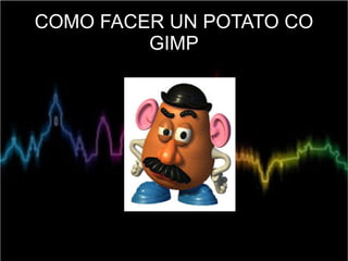 COMO FACER UN POTATO CO
         GIMP
 