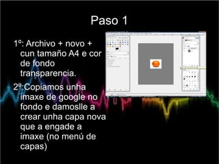 Paso 1
1º: Archivo + novo +
  cun tamaño A4 e cor
  de fondo
  transparencia.
2º:Copiamos unha
  imaxe de google no
  fond...
