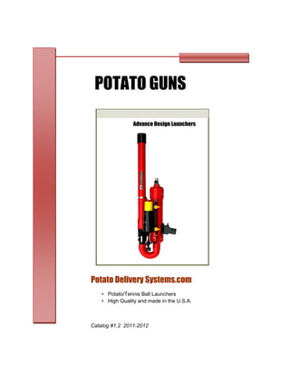 Potato Delivery Systems.com
POTATO GUNS
Advance Design Launchers
Catalog #1.2 2011-2012
• Potato/Tennis Ball Launchers
• High Quality and made in the U.S.A.
 