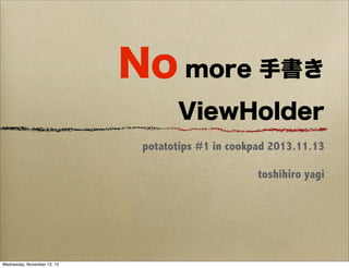 No more 手書き
ViewHolder
potatotips #1 in cookpad 2013.11.13
toshihiro yagi

Wednesday, November 13, 13

 