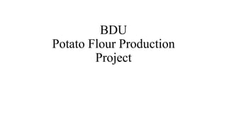 BDU
Potato Flour Production
Project
 