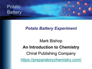 Potato
Battery
Potato Battery Experiment
Mark Bishop
An Introduction to Chemistry
Chiral Publishing Company
https://preparatorychemistry.com/
 