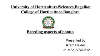 University of HorticulturalSciences,Bagalkot
College of Horticulture,Banglore
Breeding aspects of potato
Presented by
Ikram Haider
Jr. MSc.-VSC-512
 