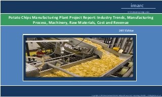 Copyright © 2015 International Market Analysis Research & Consulting (IMARC). All Rights Reserved
imarc
www.imarcgroup.com
Potato Chips Manufacturing Plant Project Report: Industry Trends, Manufacturing
Process, Machinery, Raw Materials, Cost and Revenue
2015 Edition
 