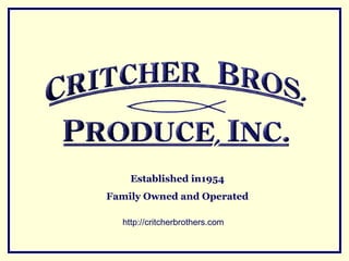 Established in1954
Family Owned and Operated

  http://critcherbrothers.com
 