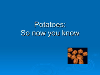 Potatoes: So now you know 