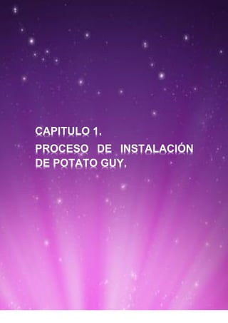 CAPITULO 1.
PROCESO DE INSTALACIÓN
DE POTATO GUY.
 