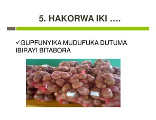 5. HAKORWA IKI ….
GUPFUNYIKA MUDUFUKA DUTUMA
IBIRAYI BITABORA
 