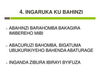 4. INGARUKA KU BAHINZI
ABAHINZI BARAHOMBA BAKAGIRA
IMIBEREHO MIBI
ABACURUZI BAHOMBA, BIGATUMA
UBUKURIKIYEHO BAHENDA ABATURAGE
INGANDA ZIBURA IBIRAYI BYIFUZA
 