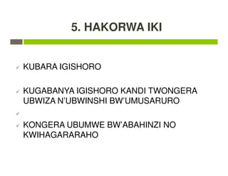 5. HAKORWA IKI
KUBARA IGISHORO
KUGABANYA IGISHORO KANDI TWONGERA
UBWIZA N’UBWINSHI BW’UMUSARURO
KONGERA UBUMWE BW’ABAHINZI NO
KWIHAGARARAHO
 