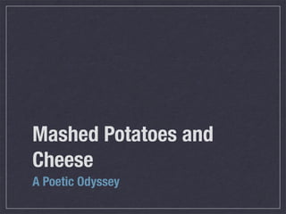 Mashed Potatoes and
Cheese
A Poetic Odyssey
 