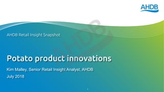 Potato product innovations
Kim Malley, Senior Retail Insight Analyst, AHDB
July 2018
AHDB Retail Insight Snapshot
1
 