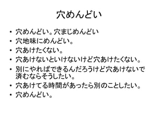 穴めんどい
• 穴めんどい。穴まじめんどい
• 穴地味にめんどい。
• 穴あけたくない。
• 穴あけないといけないけど穴あけたくない。
• 別にやればできるんだろうけど穴あけないで
済むならそうしたい。
• 穴あけてる時間があったら別のことしたい。
• 穴めんどい。
 