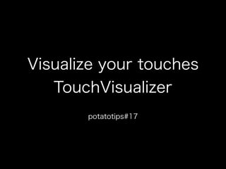Visualize your touches
TouchVisualizer
potatotips#17
 