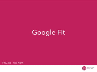 Google Fit
FiNC.Inc Yuki Nanri
 