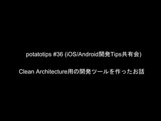 potatotips #36 (iOS/Android開発Tips共有会)
Clean Architecture用の開発ツールを作ったお話
 