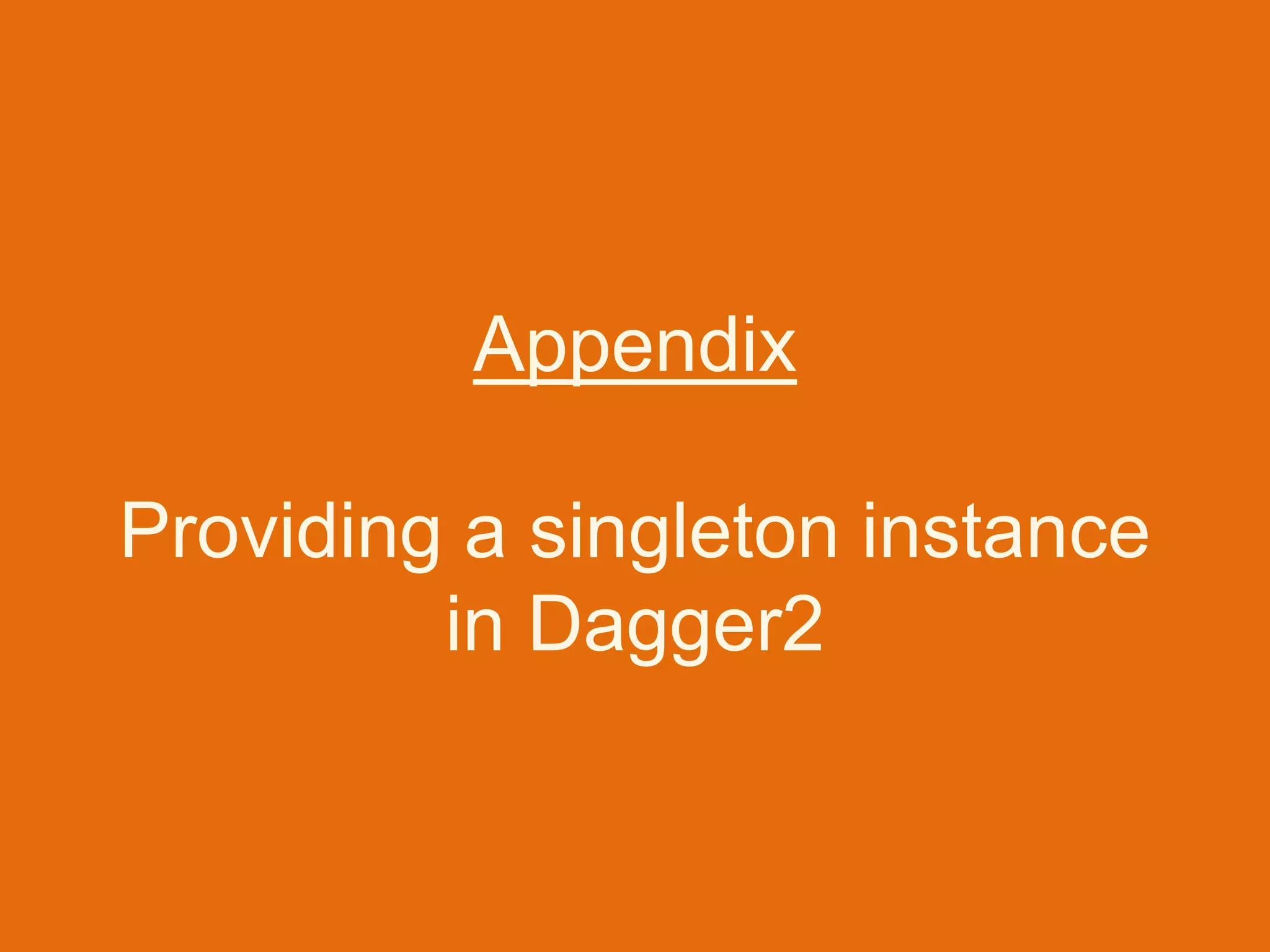 Appendix
Providing a singleton instance
in Dagger2
 