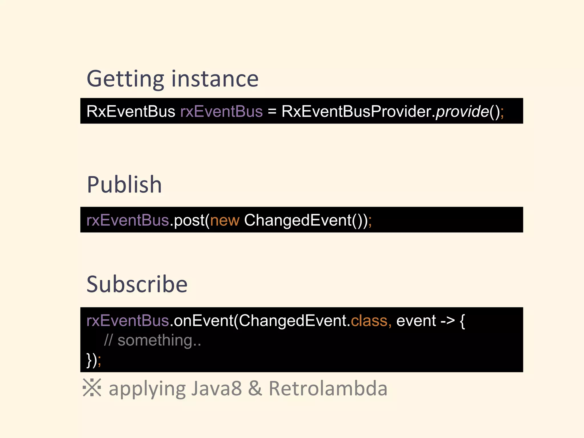 RxEventBus rxEventBus = RxEventBusProvider.provide();
rxEventBus.post(new ChangedEvent());
rxEventBus.onEvent(ChangedEvent.class, event -> {
// something..
});
※ applying Java8 & Retrolambda
Getting instance
Publish
Subscribe
 