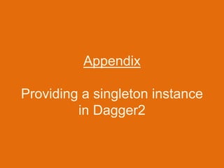 Appendix
Providing a singleton instance
in Dagger2
 
