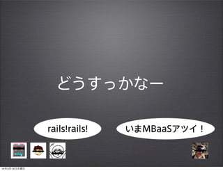 どうすっかなー
いまMBaaSアツイ！rails!rails!
14年3月13日木曜日
 
