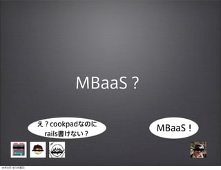 MBaaS？
MBaaS！
え？cookpadなのに
rails書けない？
14年3月13日木曜日
 