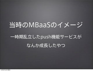 当時のMBaaSのイメージ
一時期乱立したpush機能サービスが
なんか成長したやつ
14年3月13日木曜日
 