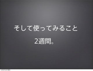 そして使ってみること
2週間。
14年3月13日木曜日
 