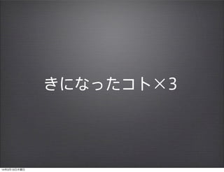 きになったコト×3
14年3月13日木曜日
 