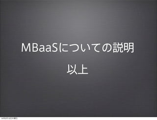 MBaaSについての説明
以上
14年3月13日木曜日
 