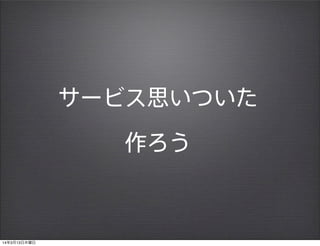 サービス思いついた
作ろう
14年3月13日木曜日
 
