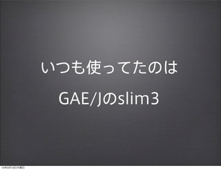 いつも使ってたのは
GAE/Jのslim3
14年3月13日木曜日
 