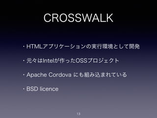 CROSSWALK
・HTMLアプリケーションの実行環境として開発
・元々はIntelが作ったOSSプロジェクト
・Apache Cordova にも組み込まれている
・BSD licence
13
 