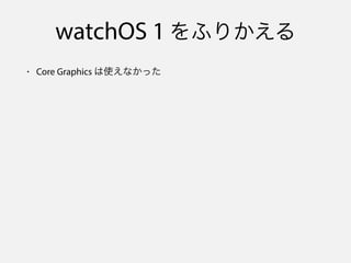 watchOS 1 をふりかえる
• Core Graphics は使えなかった
 
