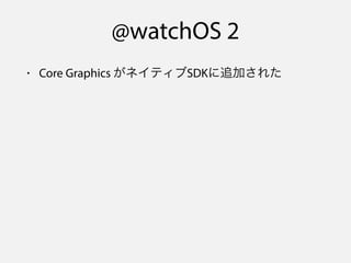 @watchOS 2
• Core Graphics がネイティブSDKに追加された
 