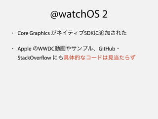 @watchOS 2
• Core Graphics がネイティブSDKに追加された
• Apple のWWDC動画やサンプル、GitHub・
StackOverflow にも具体的なコードは見当たらず
 