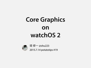 Core Graphics
on
watchOS 2
堤 修一 @shu223
2015.7.14 potatotips #19
 