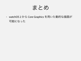 まとめ
• watchOS 2 から Core Graphics を用いた動的な描画が
可能になった
 