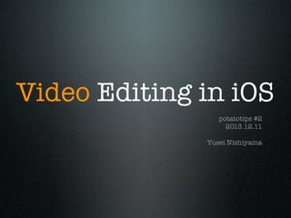 Video Editing in iOS
potatotips #2
2013.12.11
Yusei Nishiyama

 